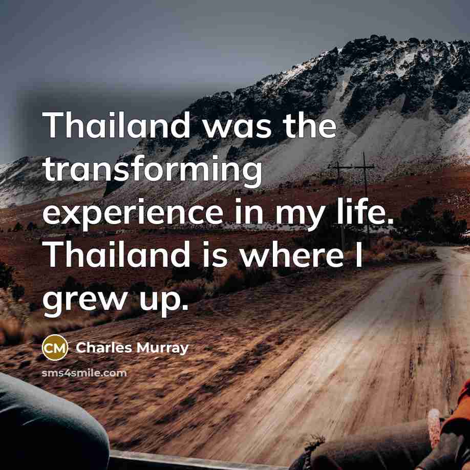 “Thailand was the transforming experience in my life. Thailand is where I grew up.” quote by Charles Murray