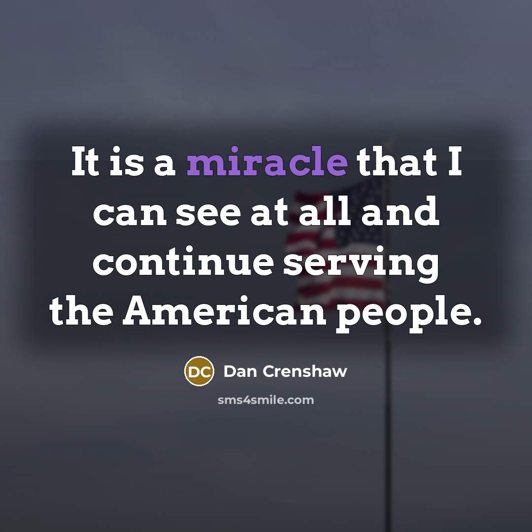 “It is a miracle that I can see at all and continue serving the American people.” quote by Dan Crenshaw
