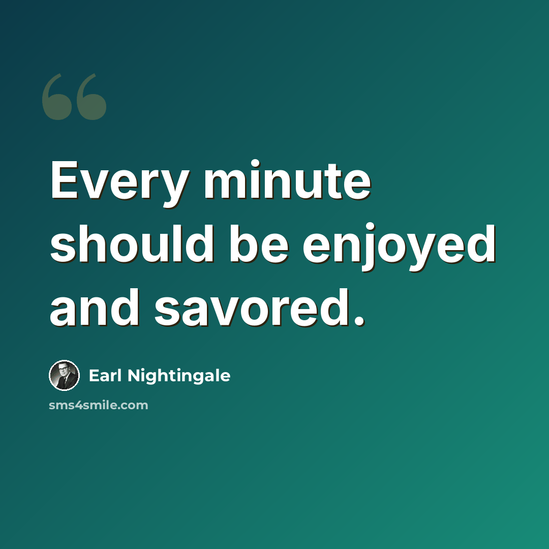 “Every minute should be enjoyed and savored.” quote by Earl Nightingale