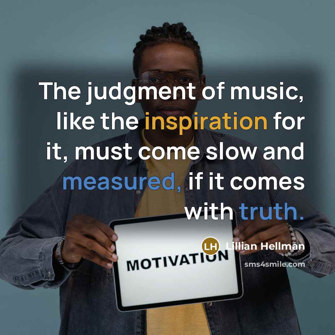 “The judgment of music, like the inspiration for it, must come slow and measured, if it comes with truth.” quote by Lillian Hellman