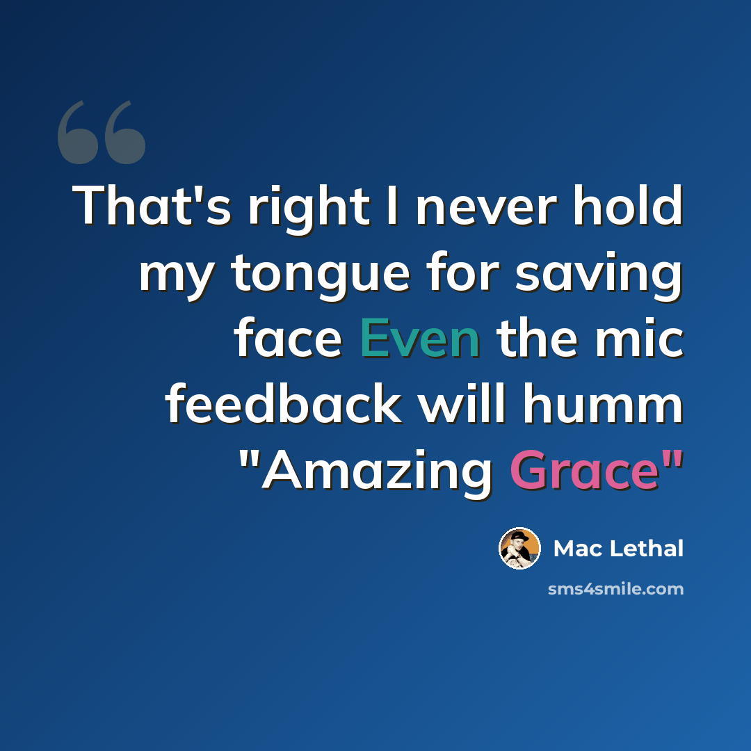 “That's right I never hold my tongue for saving face Even the mic feedback will humm "Amazing Grace"” quote by Mac Lethal