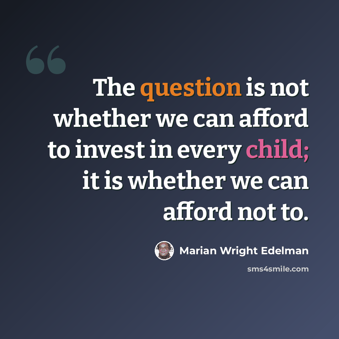 “The question is not whether we can afford to invest in every child; it is whether we can afford not to.” quote by Marian Wright Edelman