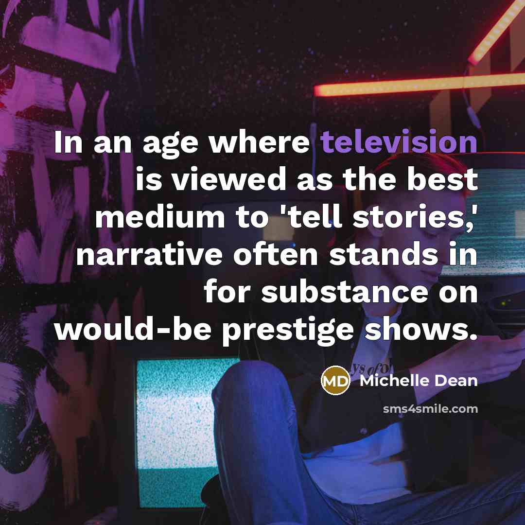 “In an age where television is viewed as the best medium to 'tell stories,' narrative often stands in for substance on would-be prestige shows.” quote by Michelle Dean