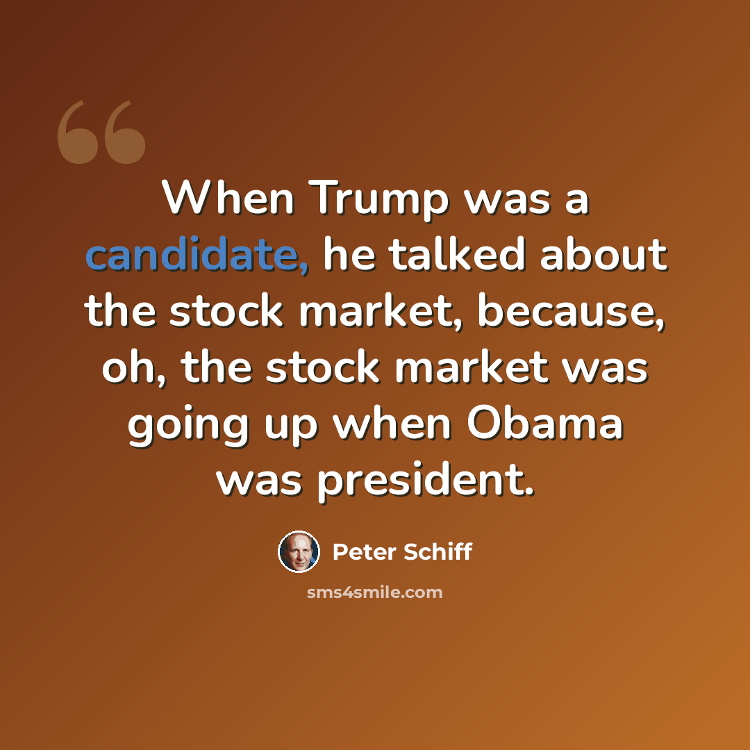 “When Trump was a candidate, he talked about the stock market, because, oh, the stock market was going up when Obama was president.” quote by Peter Schiff