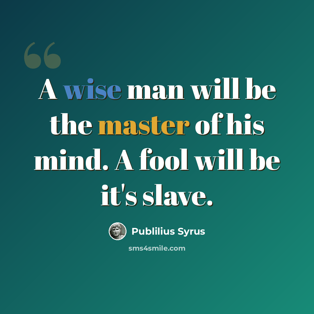 “A wise man will be the master of his mind. A fool will be it's slave.” quote by Publilius Syrus