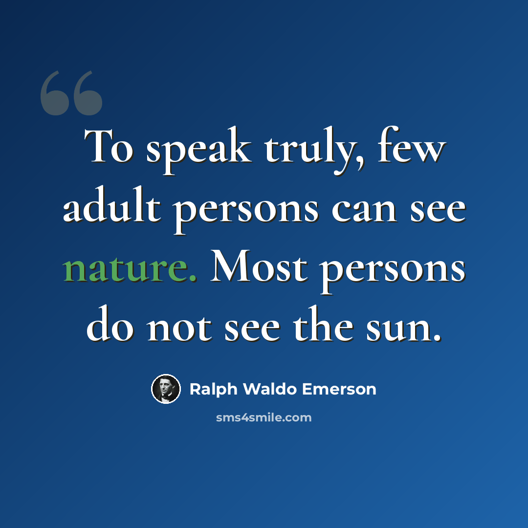 “To speak truly, few adult persons can see nature. Most persons do not see the sun.” quote by Ralph Waldo Emerson