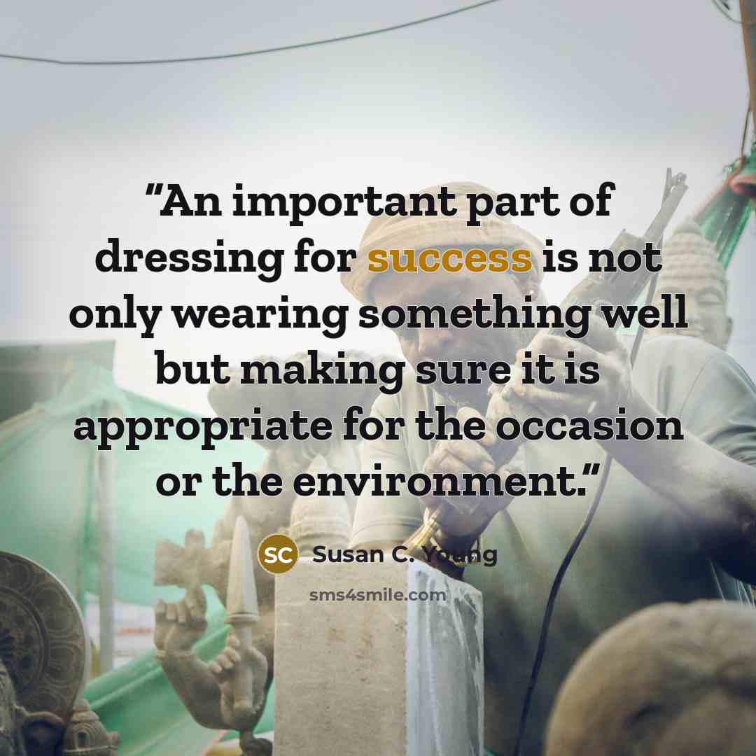 “An important part of dressing for success is not only wearing something well but making sure it is appropriate for the occasion or the environment.” quote by Susan C. Young