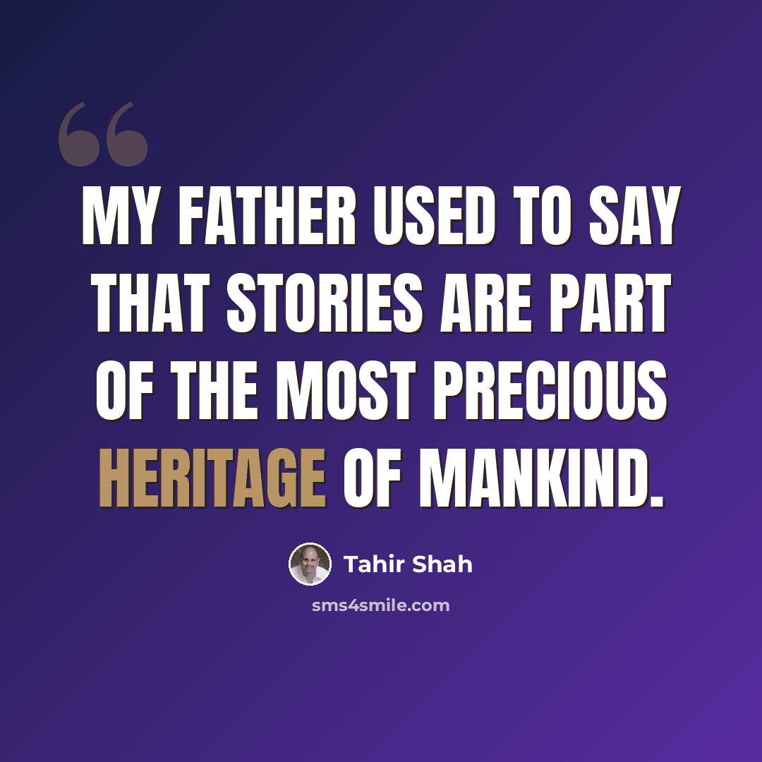 “My father used to say that stories are part of the most precious heritage of mankind.” quote by Tahir Shah