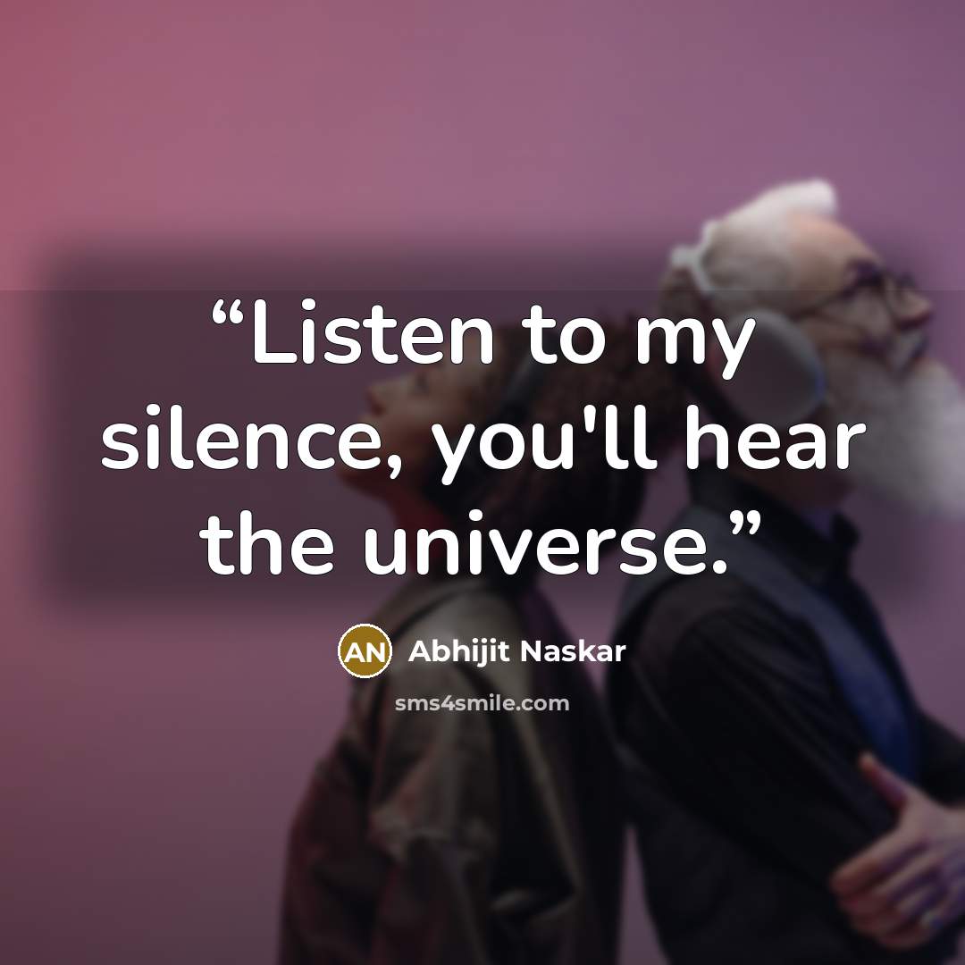 “Listen to my silence, you'll hear the universe.” quote by Abhijit Naskar