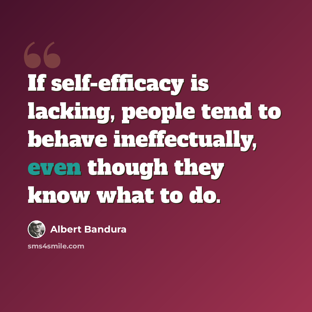“If self-efficacy is lacking, people tend to behave ineffectually, even though they know what to do.” quote by Albert Bandura
