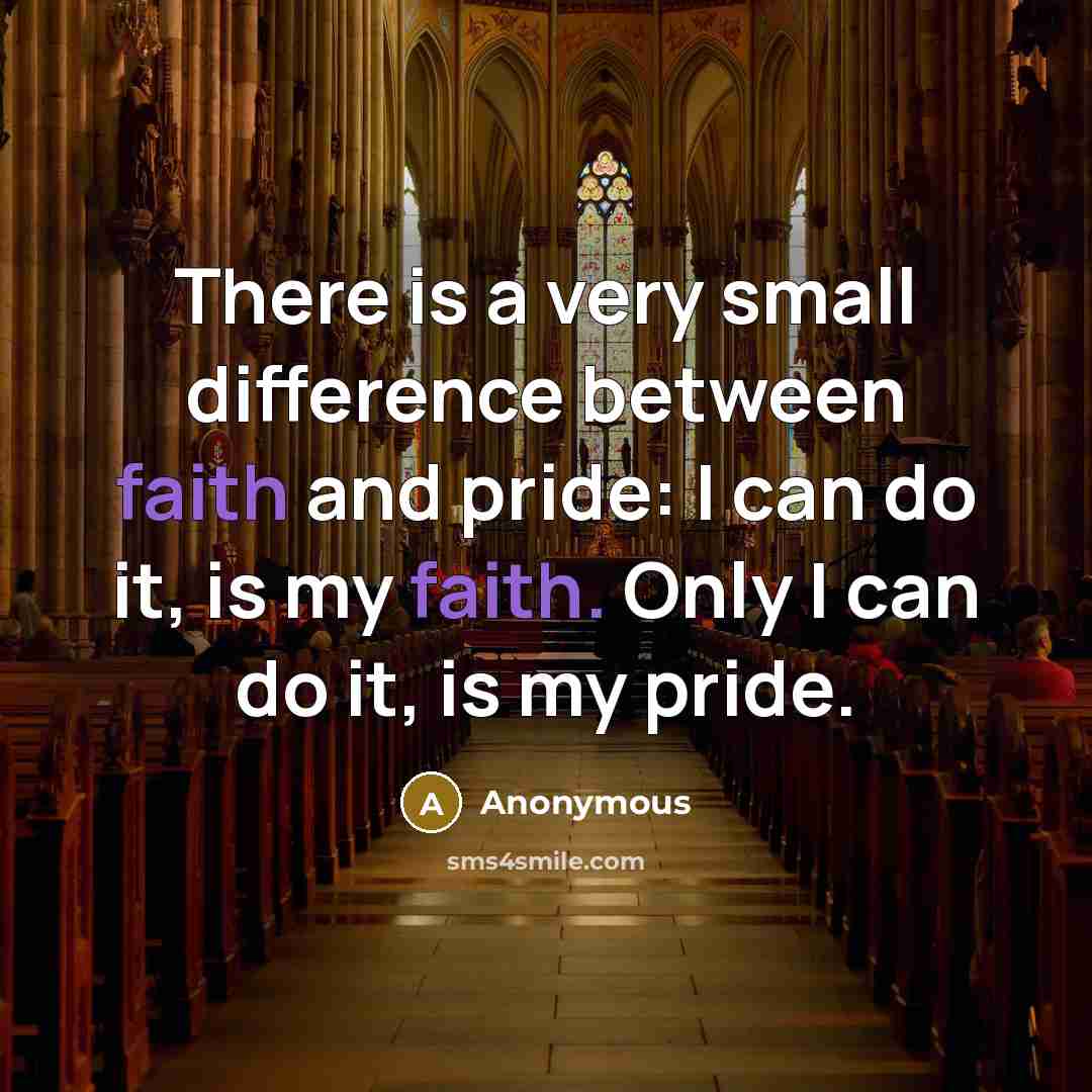 “There is a very small difference between faith and pride: I can do it, is my faith. Only I can do it, is my pride.” quote by Anonymous