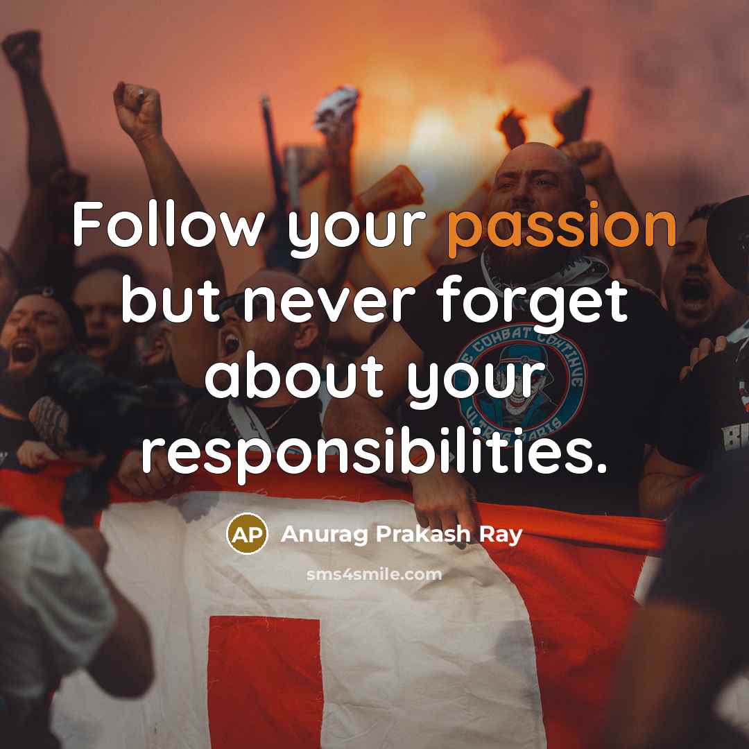 “Follow your passion but never forget about your responsibilities.” quote by Anurag Prakash Ray