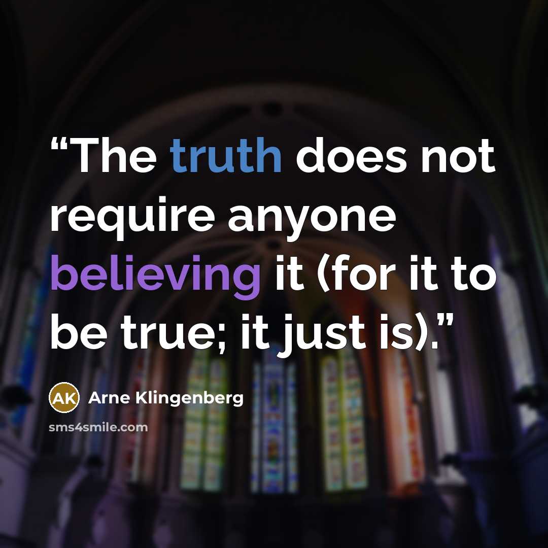 “The truth does not require anyone believing it (for it to be true; it just is).” quote by Arne Klingenberg