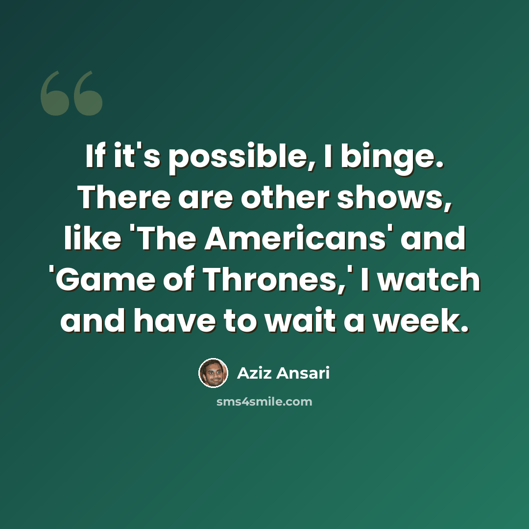 “If it's possible, I binge. There are other shows, like 'The Americans' and 'Game of Thrones,' I watch and have to wait a week.” quote by Aziz Ansari