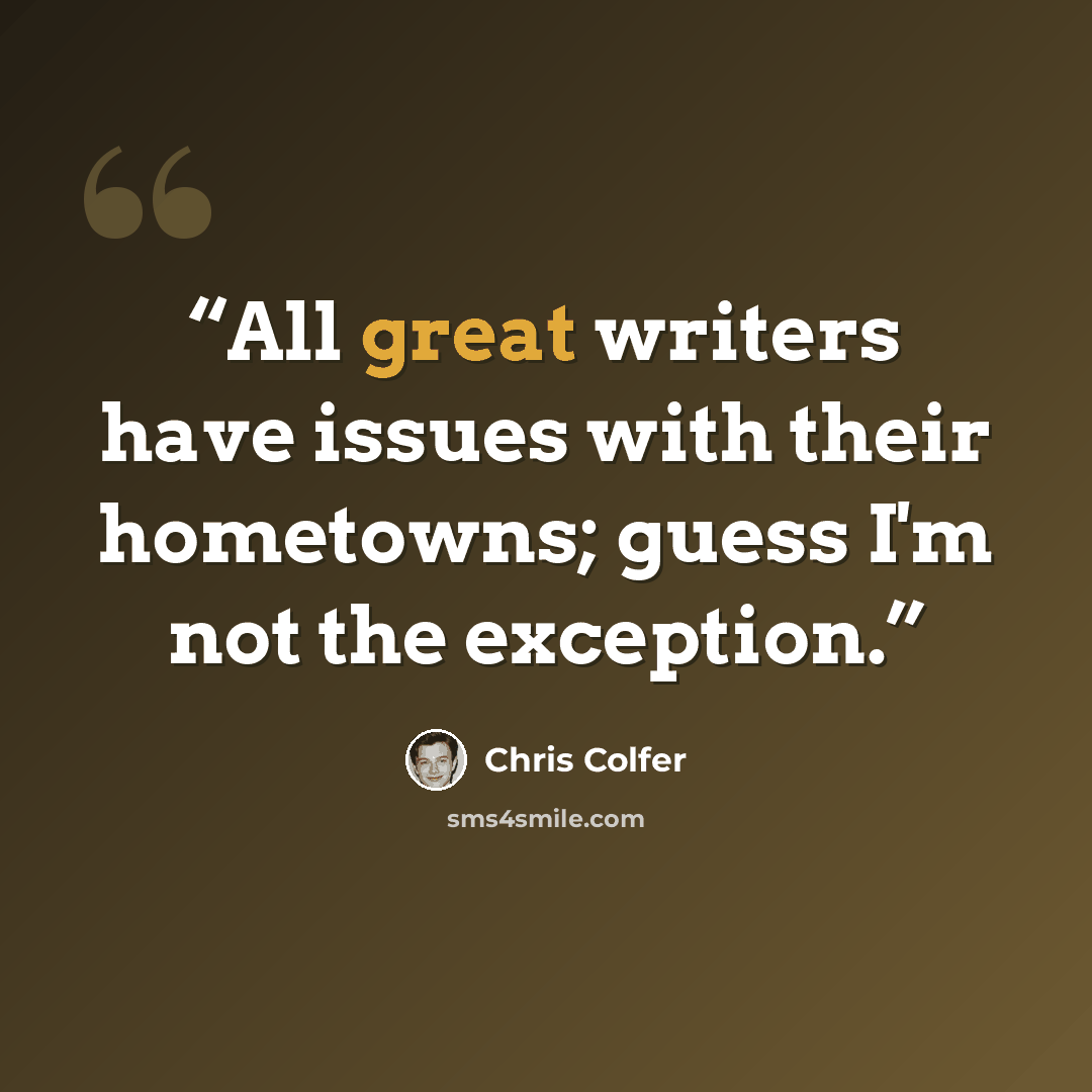 “All great writers have issues with their hometowns; guess I'm not the exception.” quote by Chris Colfer