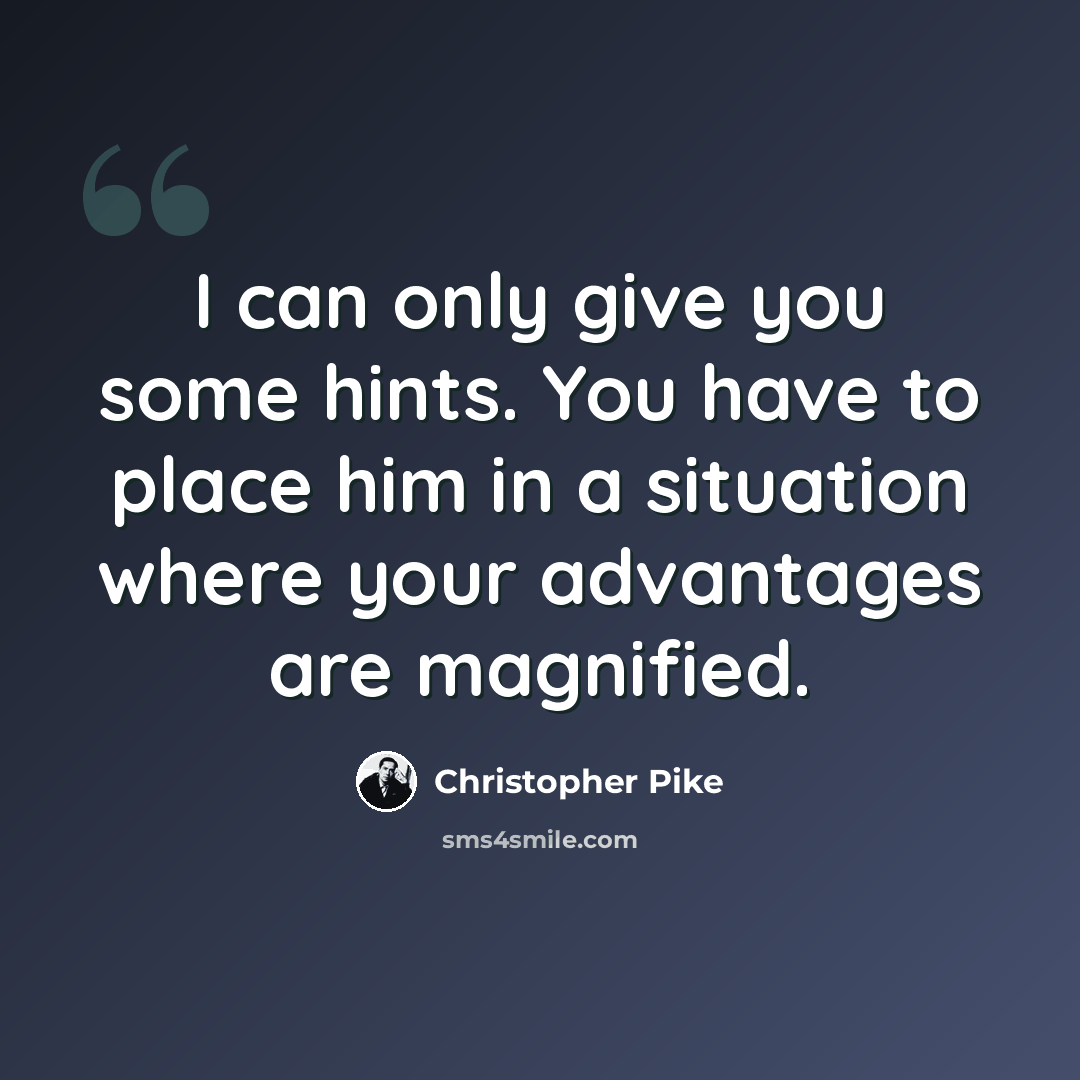 “I can only give you some hints. You have to place him in a situation where your advantages are magnified.” quote by Christopher Pike