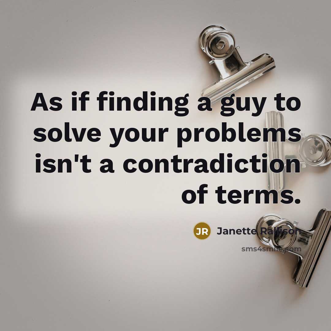“As if finding a guy to solve your problems isn't a contradiction of terms.” quote by Janette Rallison