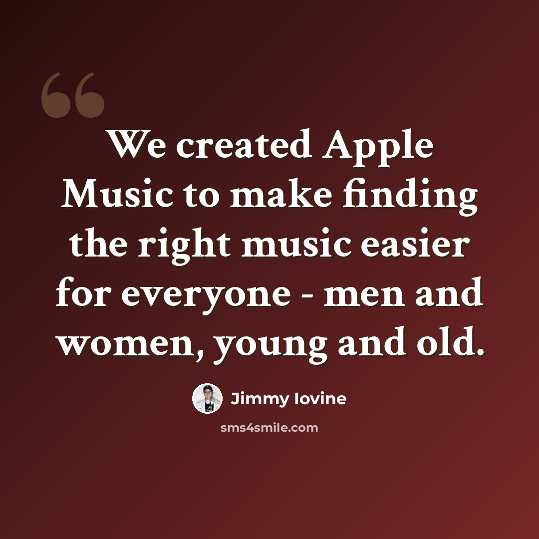 “We created Apple Music to make finding the right music easier for everyone - men and women, young and old.” quote by Jimmy Iovine
