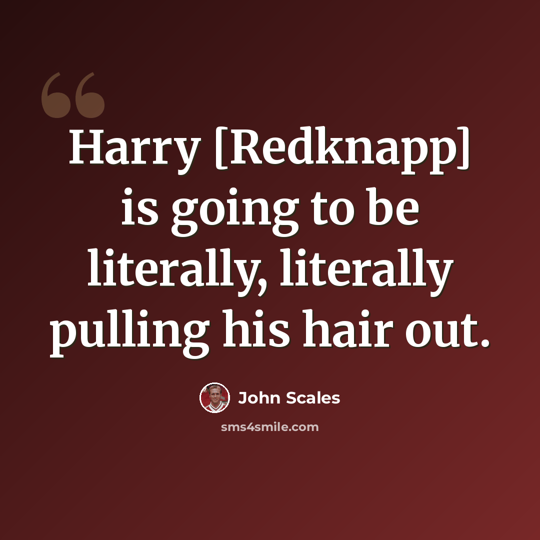 “Harry [Redknapp] is going to be literally, literally pulling his hair out.” quote by John Scales