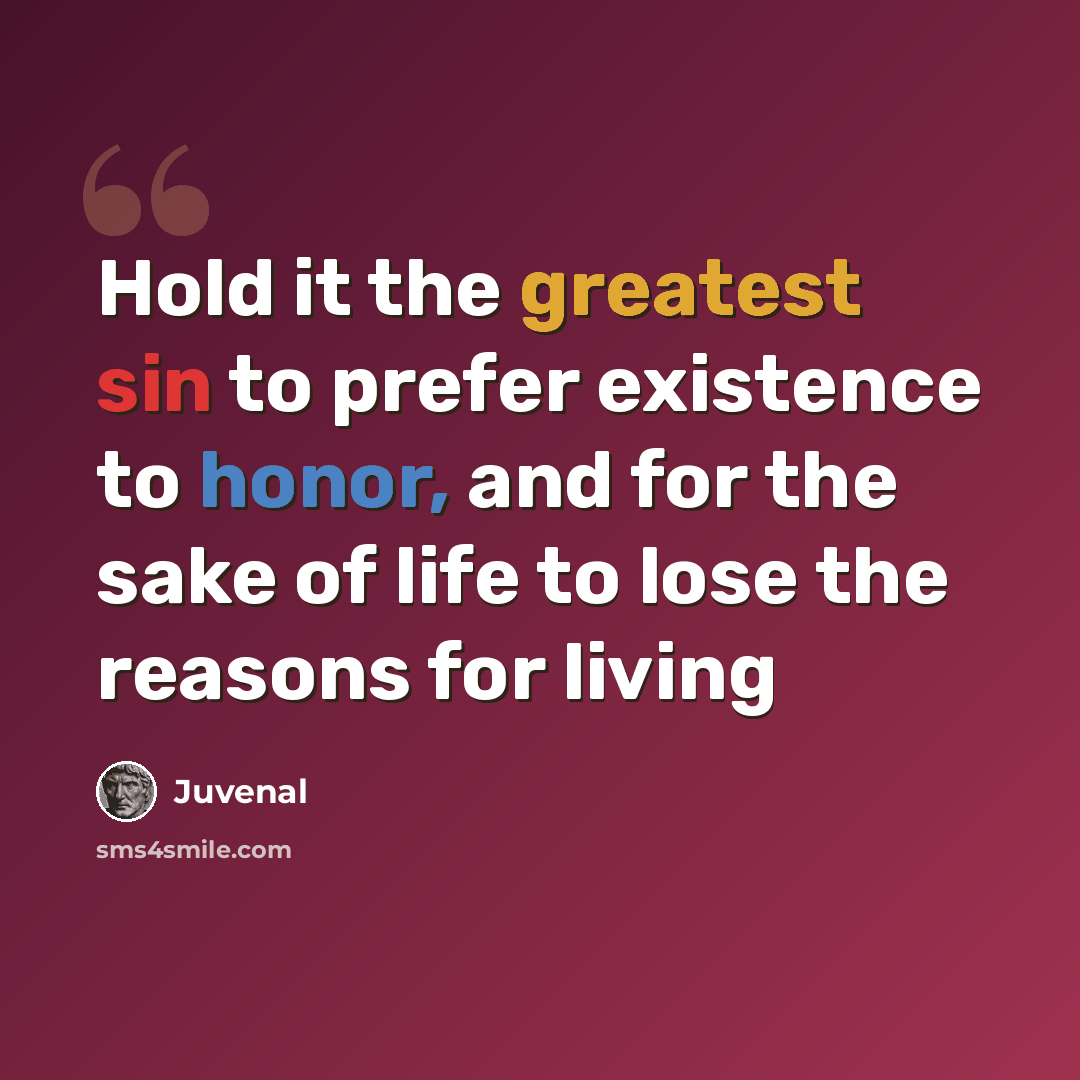 “Hold it the greatest sin to prefer existence to honor, and for the sake of life to lose the reasons for living” quote by Juvenal