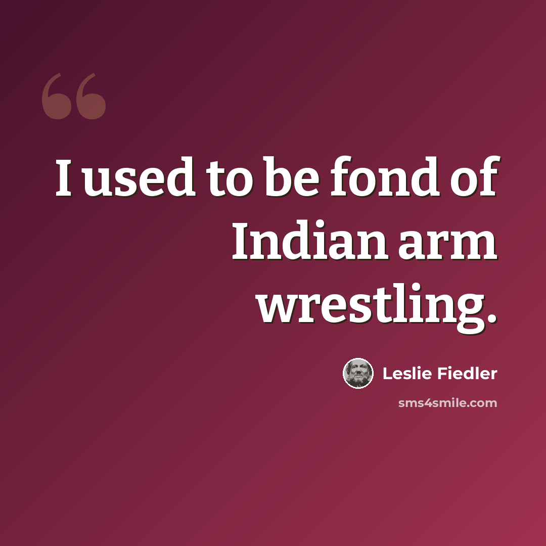 “I used to be fond of Indian arm wrestling.” quote by Leslie Fiedler