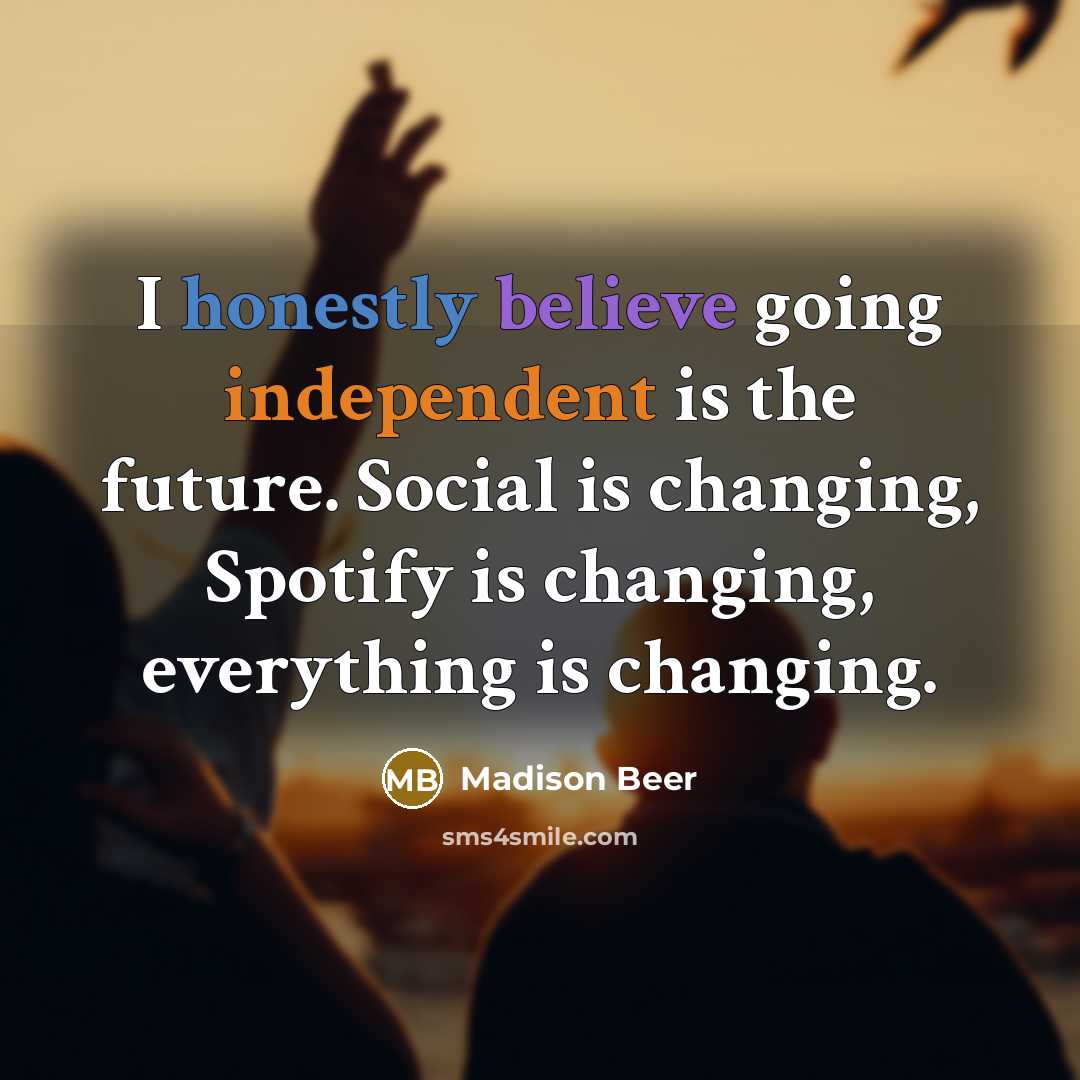 “I honestly believe going independent is the future. Social is changing, Spotify is changing, everything is changing.” quote by Madison Beer