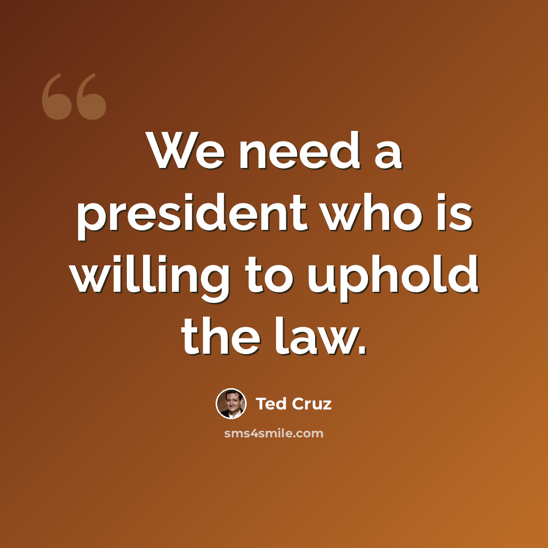 “We need a president who is willing to uphold the law.” quote by Ted Cruz