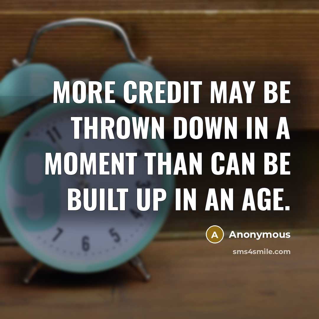 “More credit may be thrown down in a moment than can be built up in an age.” quote by Anonymous