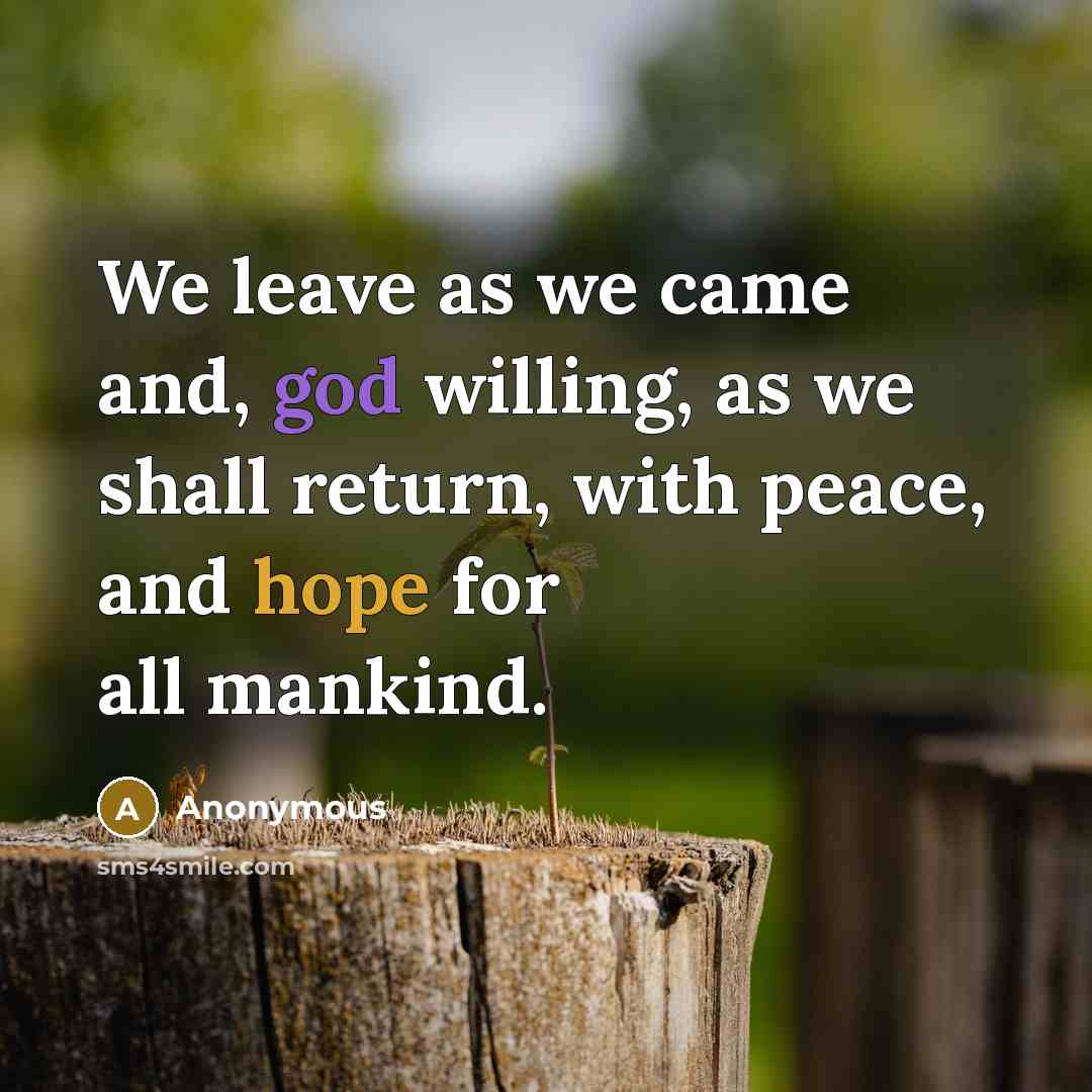 “We leave as we came and, god willing, as we shall return, with peace, and hope for all mankind.” quote by Anonymous