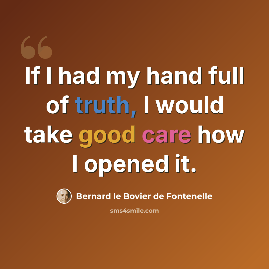 “If I had my hand full of truth, I would take good care how I opened it.” quote by Bernard le Bovier de Fontenelle