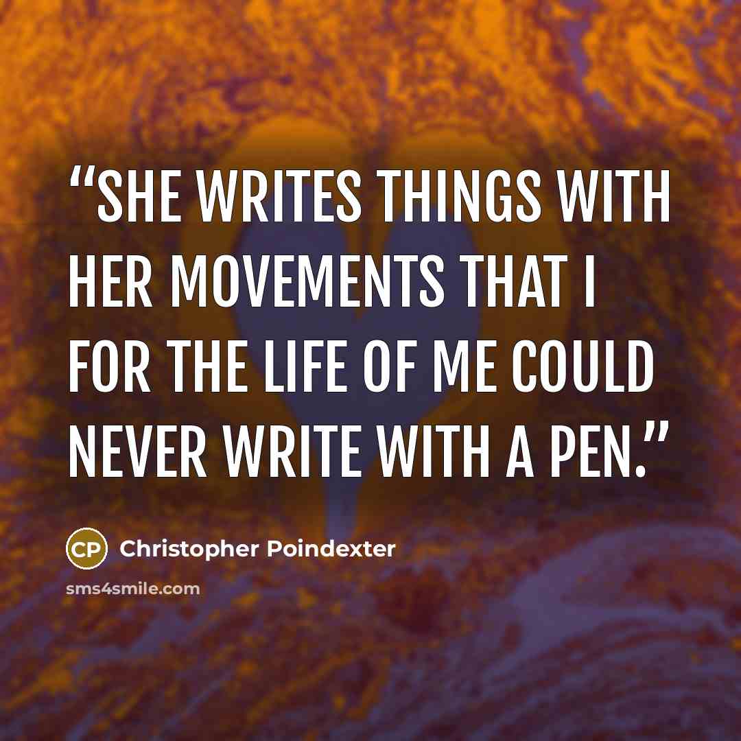“She writes things with her movements that I for the life of me could never write with a pen.” quote by Christopher Poindexter