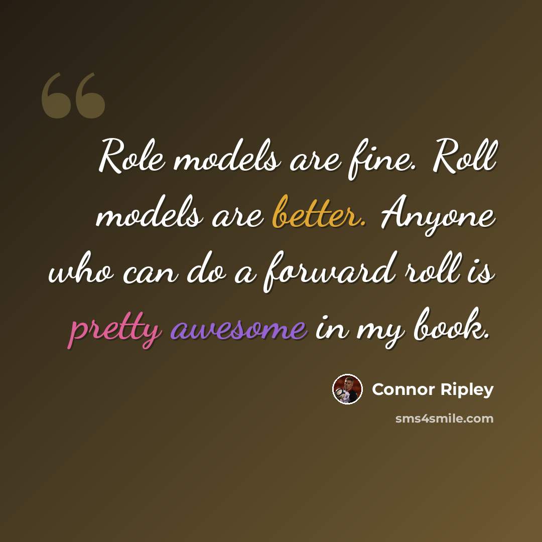 “Role models are fine. Roll models are better. Anyone who can do a forward roll is pretty awesome in my book.” quote by Connor Ripley
