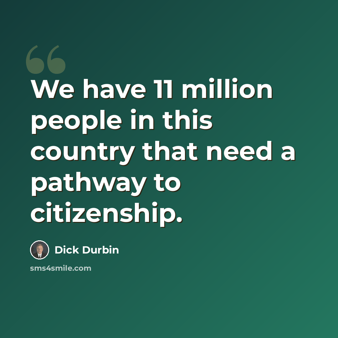 “We have 11 million people in this country that need a pathway to citizenship.” quote by Dick Durbin