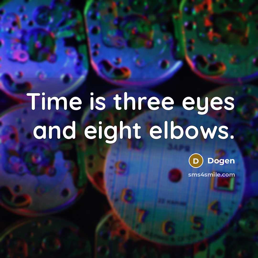 “Time is three eyes and eight elbows.” quote by Dogen