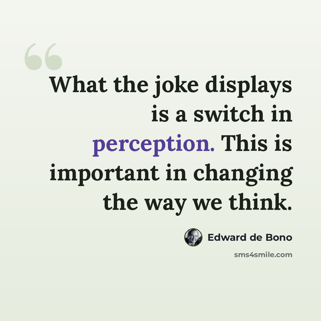“What the joke displays is a switch in perception. This is important in changing the way we think.” quote by Edward de Bono