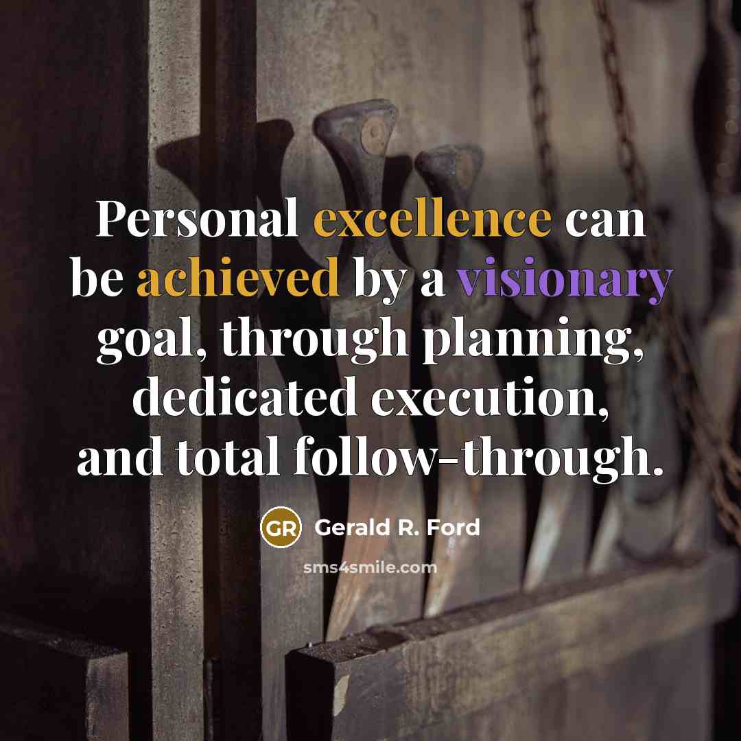 “Personal excellence can be achieved by a visionary goal, through planning, dedicated execution, and total follow-through.” quote by Gerald R. Ford