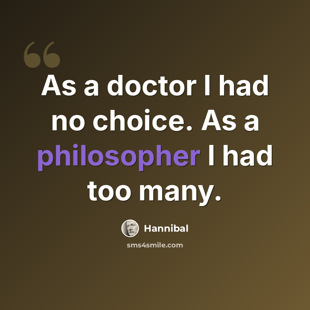 “As a doctor I had no choice. As a philosopher I had too many.” quote by Hannibal