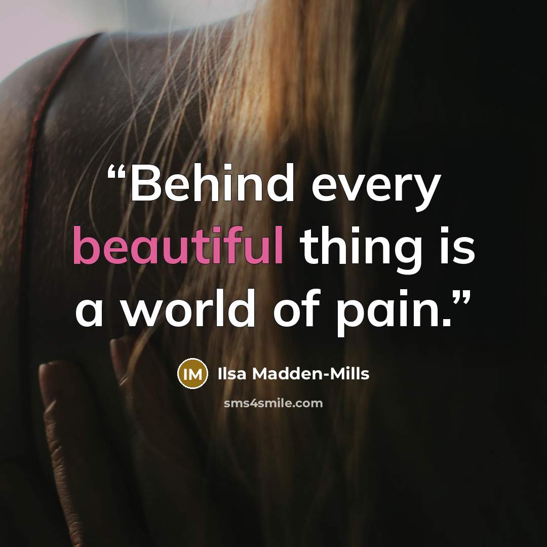 “Behind every beautiful thing is a world of pain.” quote by Ilsa Madden-Mills
