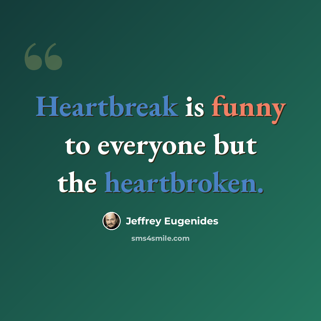 “Heartbreak is funny to everyone but the heartbroken.” quote by Jeffrey Eugenides