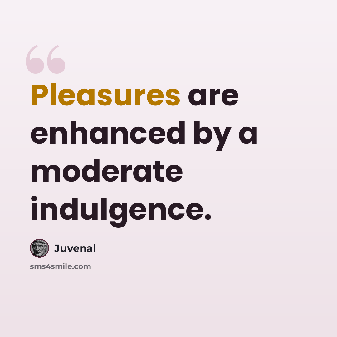 “Pleasures are enhanced by a moderate indulgence.” quote by Juvenal
