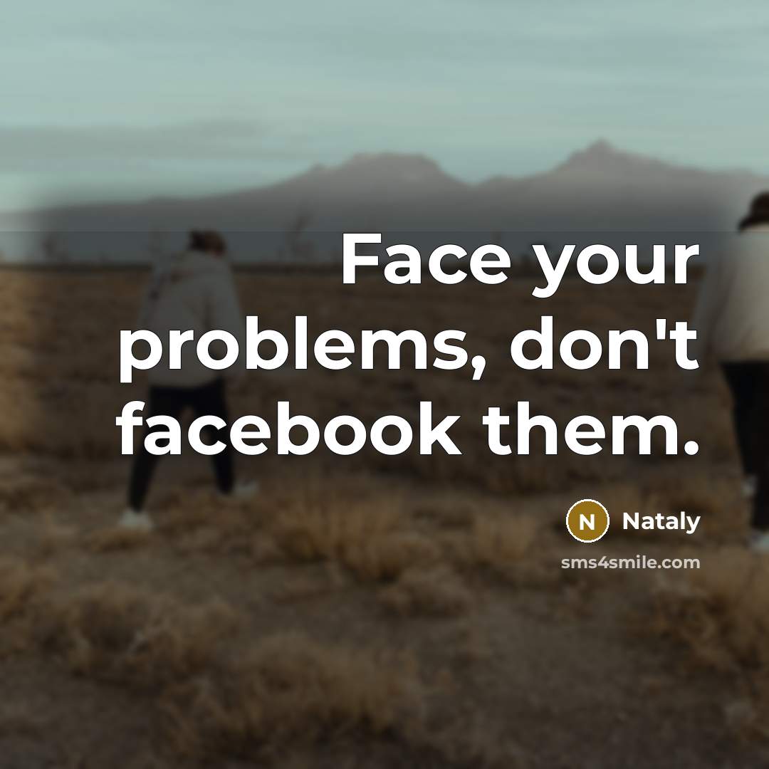 “Face your problems, don't facebook them.” quote by Nataly