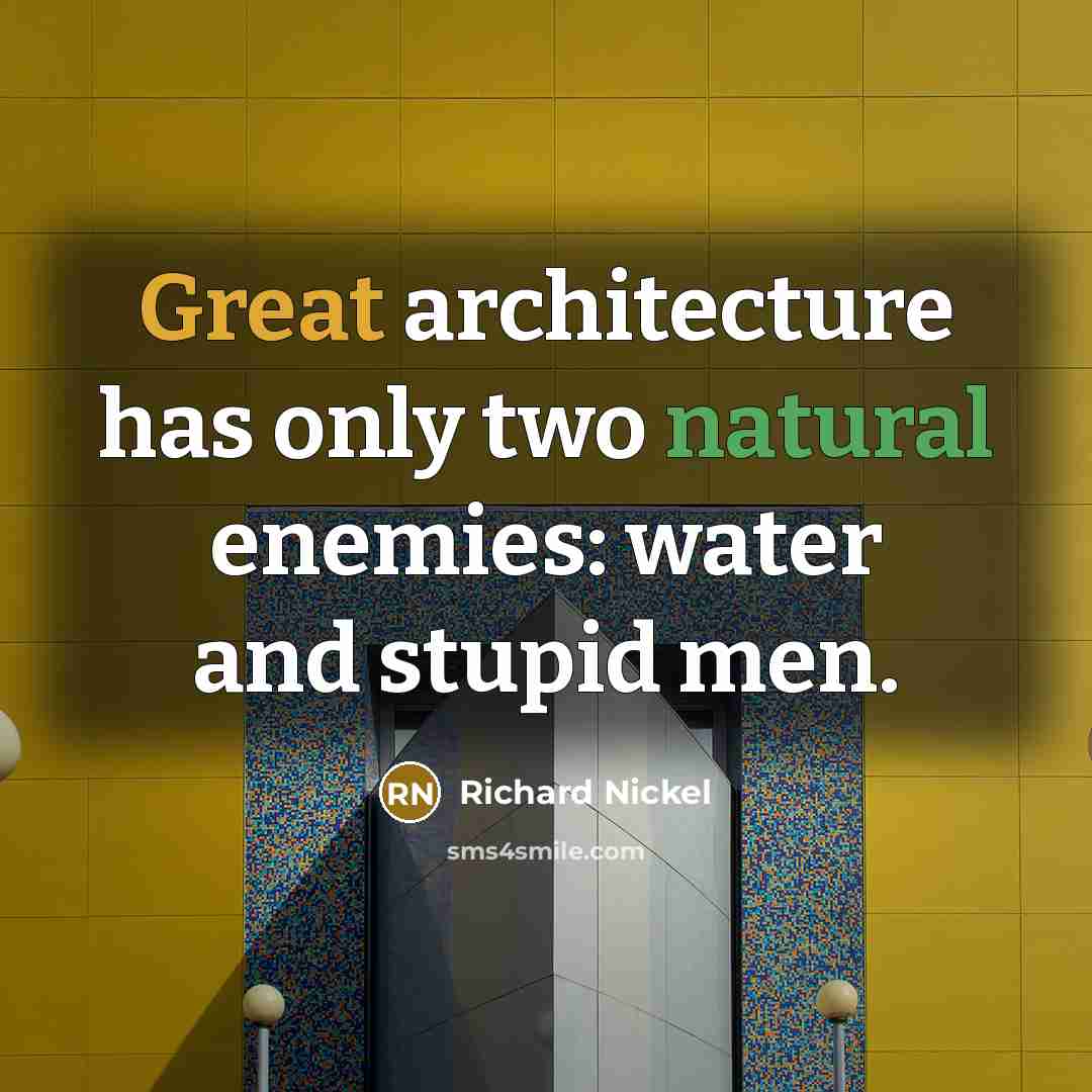 “Great architecture has only two natural enemies: water and stupid men.” quote by Richard Nickel