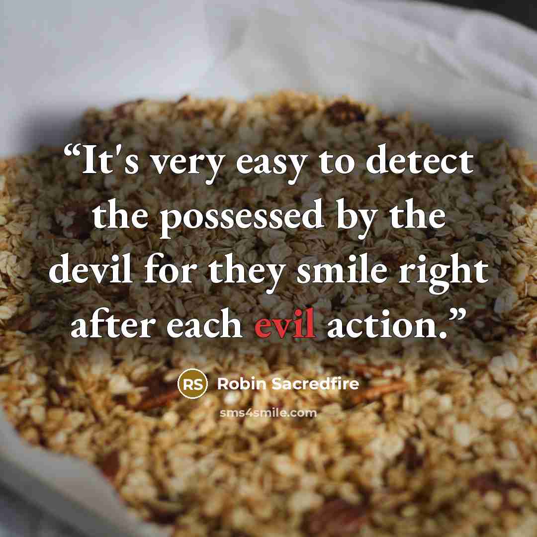 “It's very easy to detect the possessed by the devil for they smile right after each evil action.” quote by Robin Sacredfire