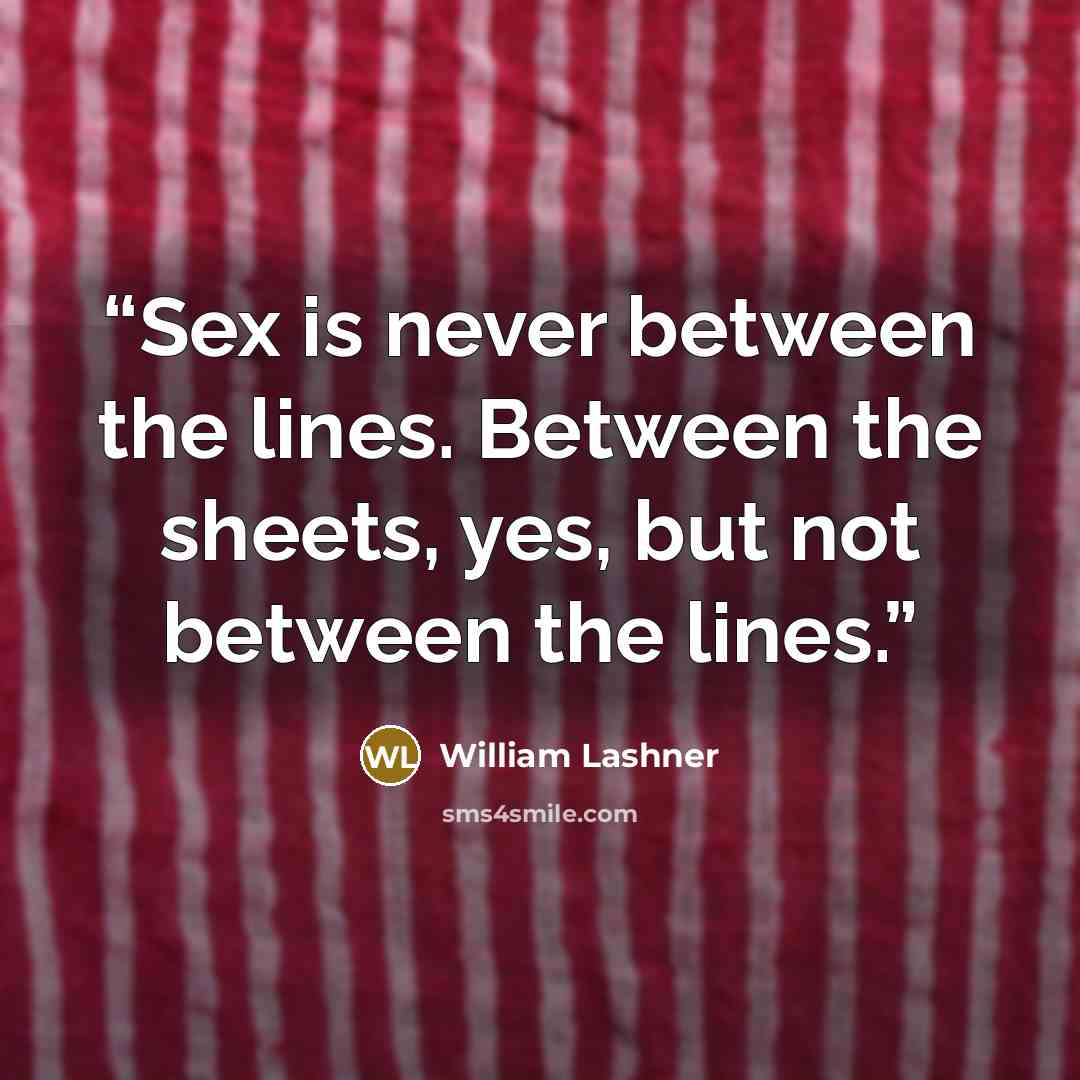 “Sex is never between the lines. Between the sheets, yes, but not between the lines.” quote by William Lashner