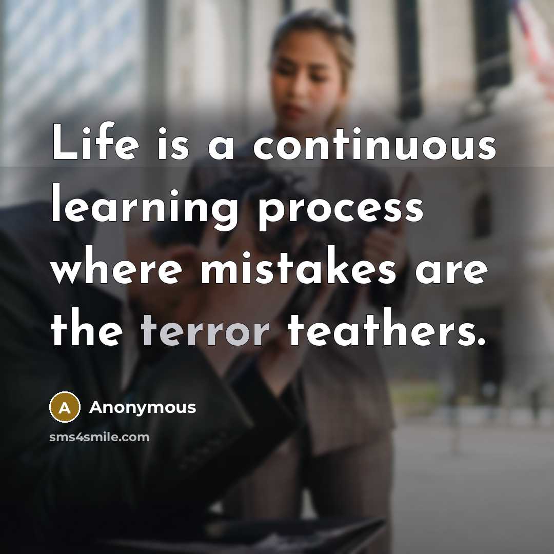 “Life is a continuous learning process where mistakes are the terror teathers.” quote by Anonymous