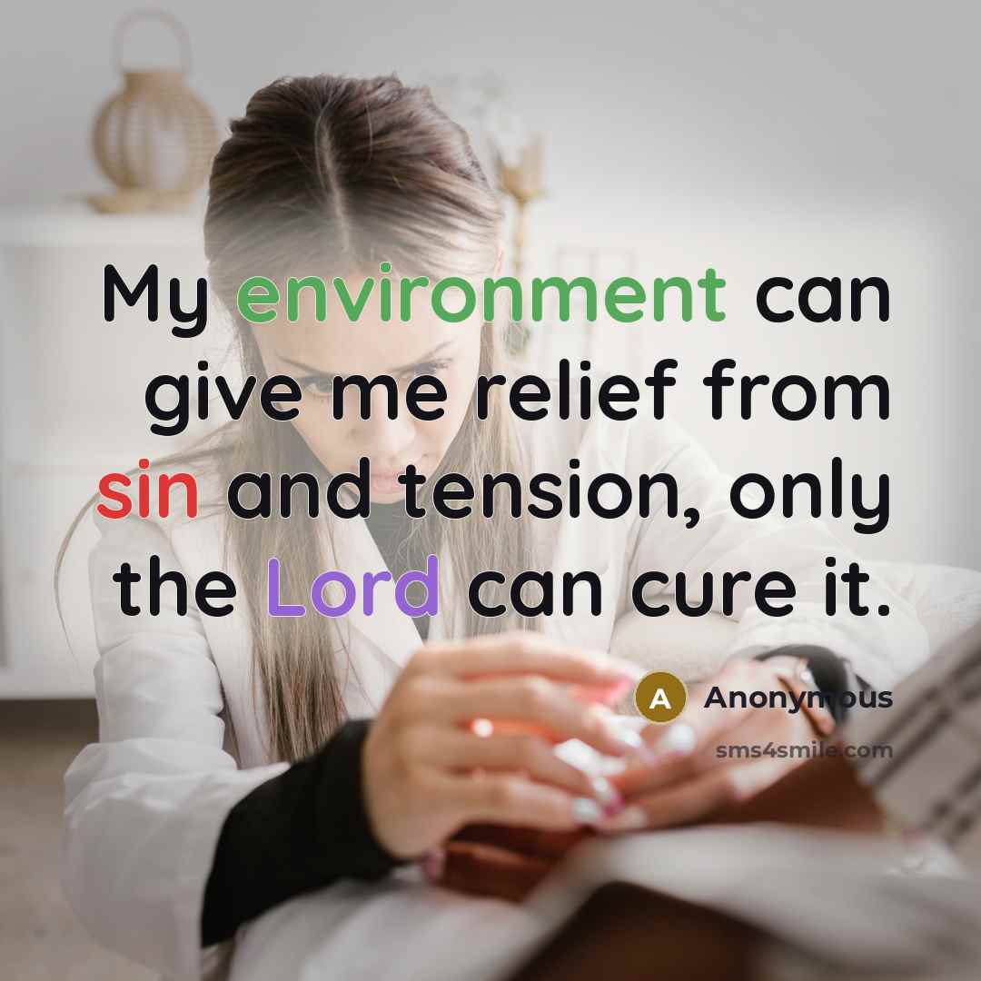 “My environment can give me relief from sin and tension, only the Lord can cure it.” quote by Anonymous