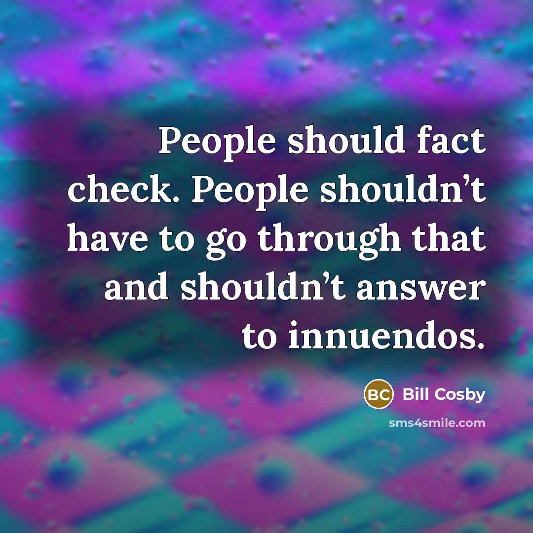 “People should fact check. People shouldn’t have to go through that and shouldn’t answer to innuendos.” quote by Bill Cosby