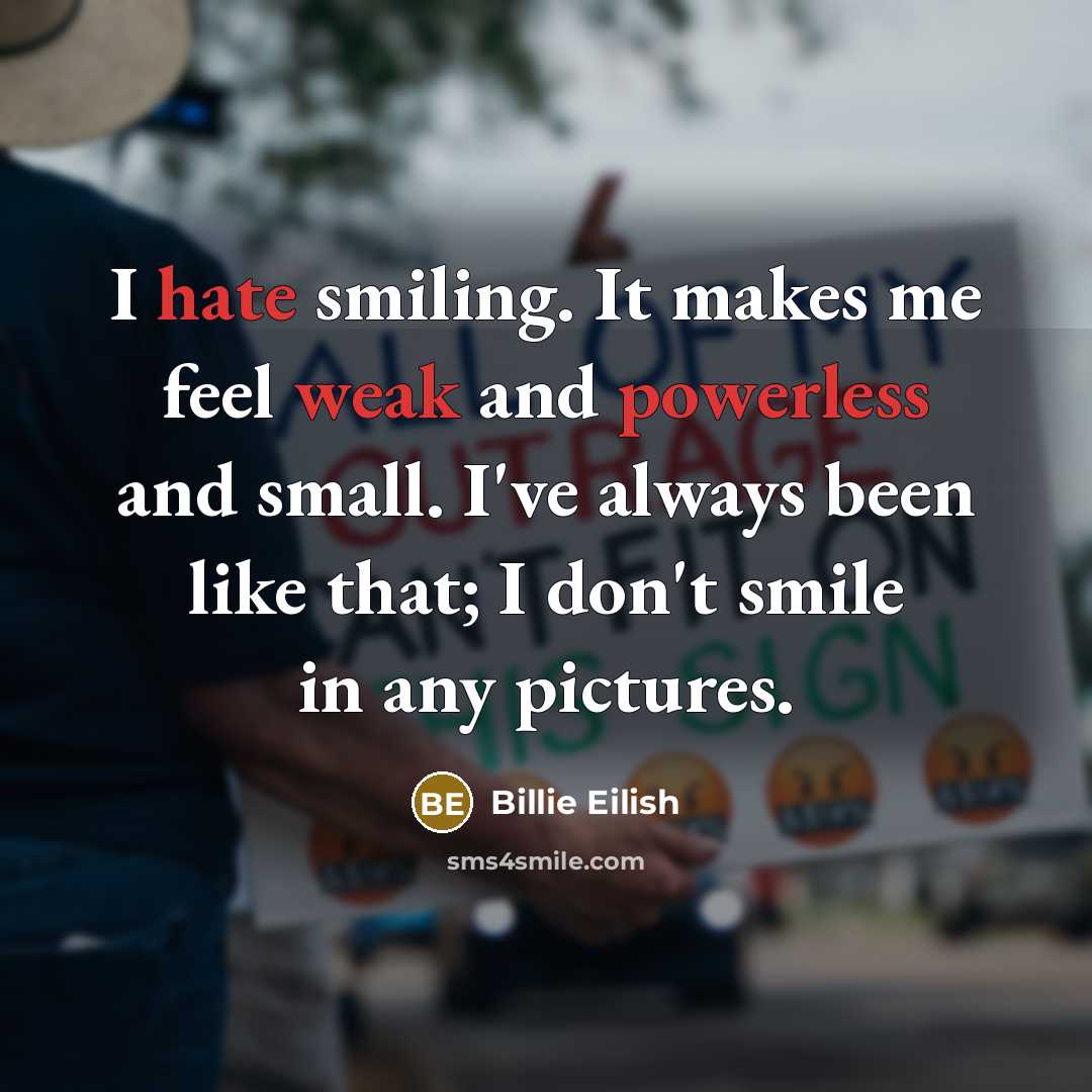 “I hate smiling. It makes me feel weak and powerless and small. I've always been like that; I don't smile in any pictures.” quote by Billie Eilish