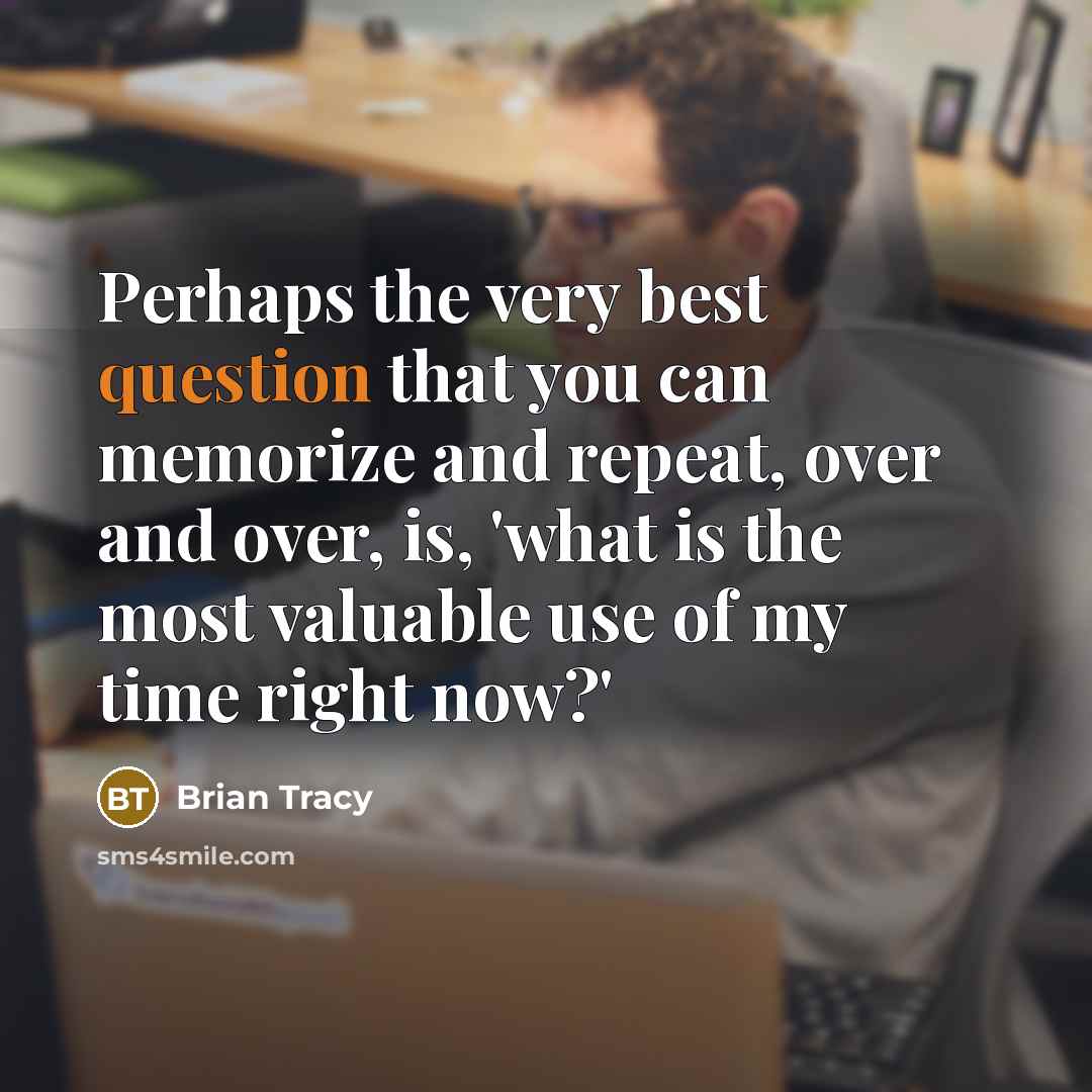 “Perhaps the very best question that you can memorize and repeat, over and over, is, 'what is the most valuable use of my time right now?'” quote by Brian Tracy