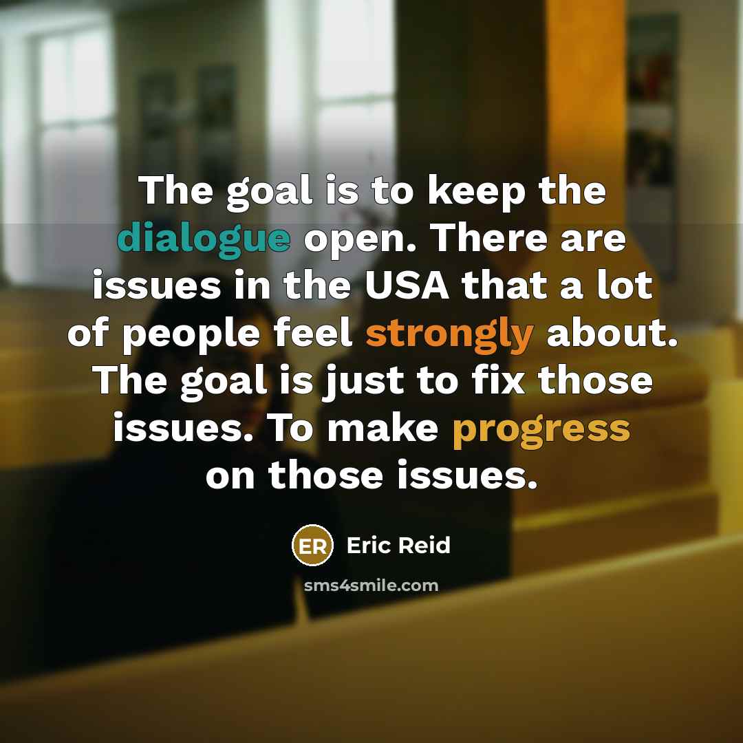 “The goal is to keep the dialogue open. There are issues in the USA that a lot of people feel strongly about. The goal is just to fix those issues. To make progress on those issues.” quote by Eric Reid